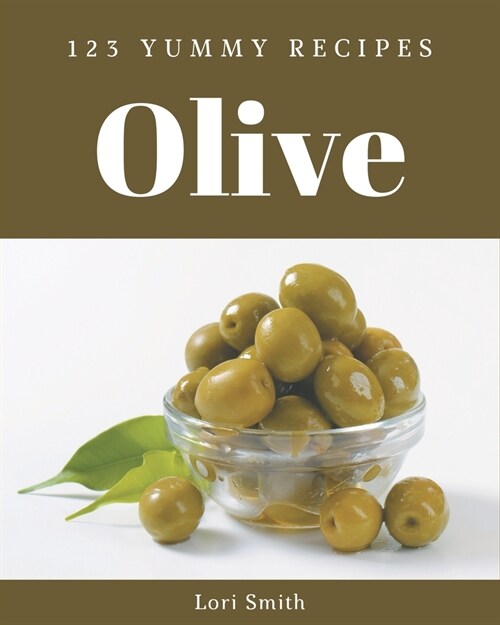 123 Yummy Olive Recipes: Greatest Yummy Olive Cookbook of All Time (Paperback)