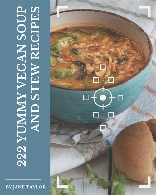 222 Yummy Vegan Soup and Stew Recipes: A Yummy Vegan Soup and Stew Cookbook You Wont be Able to Put Down (Paperback)