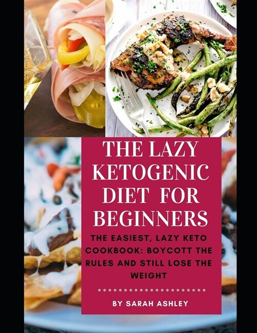 The Lazy Ketogenic Diet for Beginners: The Easiest, Lazy Keto Cookbook: Boycott the Rules and Still Lose the Weight (Paperback)