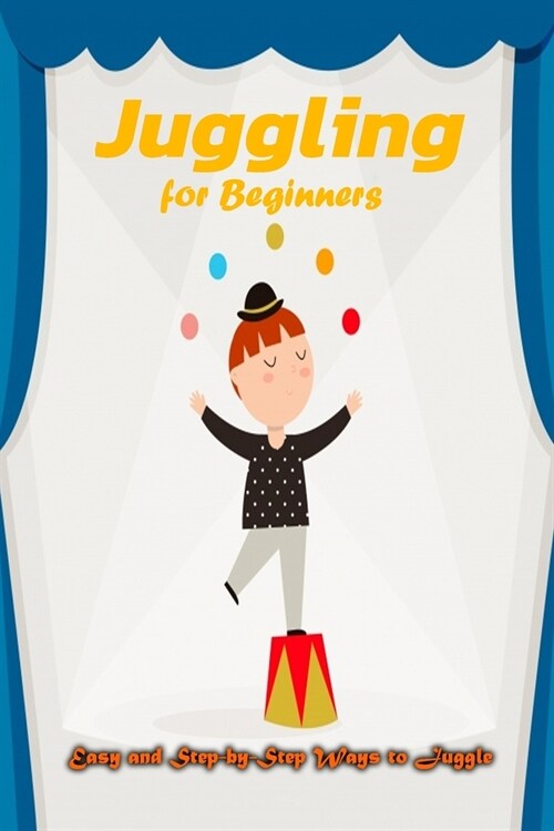 Juggling for Beginners: Easy and Step-by-Step Ways to Juggle: Juggling Book for Beginers (Paperback)