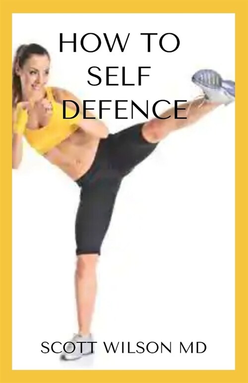 How to Self Defence: An Incredible Guide On How you Could Save Yourself In Danger Time (Paperback)