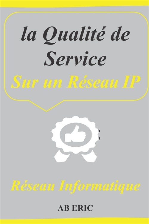 la Qualit?de Service Sur un R?eau IP: Informatique et Sciences du Num?ique, Principes et m?anismes de la QoS, Mise en Place de Qualit?de Servise (Paperback)