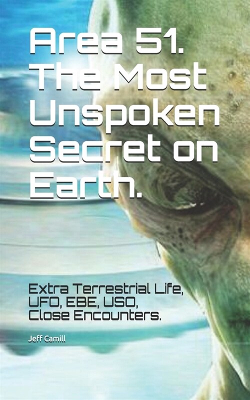 Area 51. The Most Unspoken Secret on Earth.: UFO, Extra Terrestrial Life, EBE, USO. (Paperback)