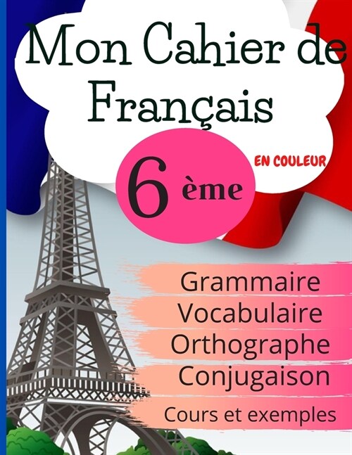 Mon Cahier de Fran?is 6?e: Grammaire - Orthographe - Vocabulaire - Conjugaison, Cours, exemples et explications (Paperback)