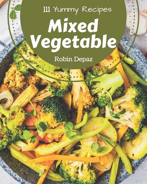 111 Yummy Mixed Vegetable Recipes: Enjoy Everyday With Yummy Mixed Vegetable Cookbook! (Paperback)