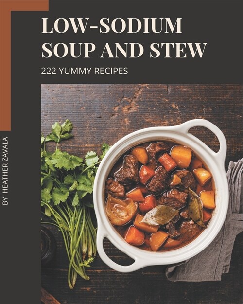 222 Yummy Low-Sodium Soup and Stew Recipes: Welcome to Yummy Low-Sodium Soup and Stew Cookbook (Paperback)