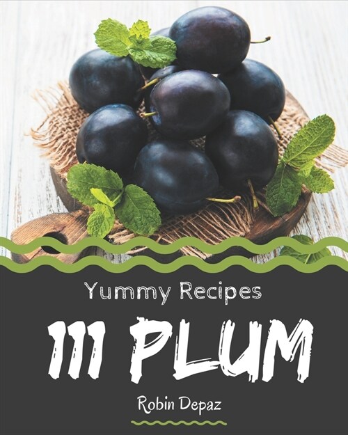 111 Yummy Plum Recipes: Not Just a Yummy Plum Cookbook! (Paperback)