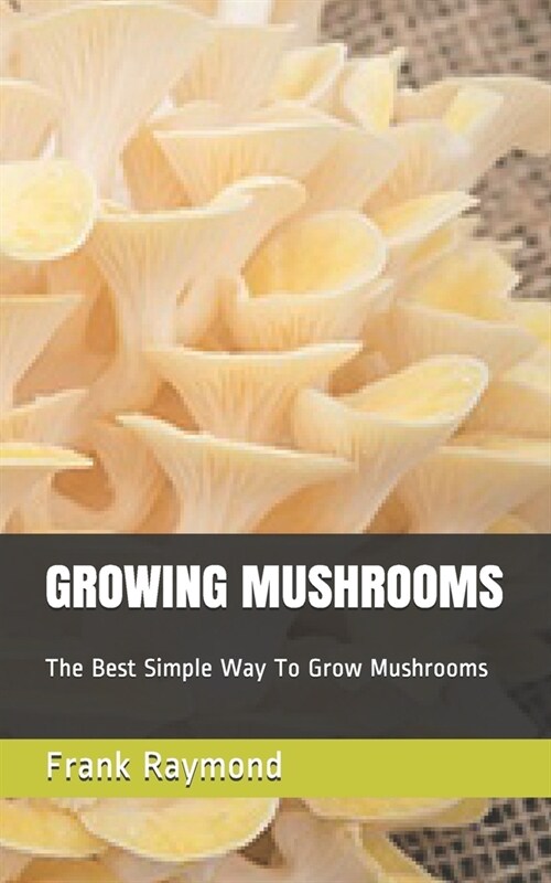 Growing Mushrooms: The Best Simple Way To Grow Mushrooms (Paperback)