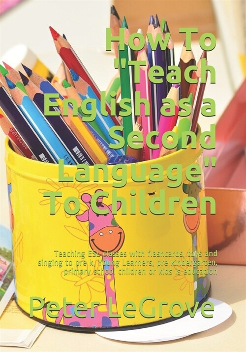 How To Teach English as a Second Language To Children: Teaching ESL classes with flashcards, toys and singing to pre k, Young Learners, pre kinderga (Paperback)