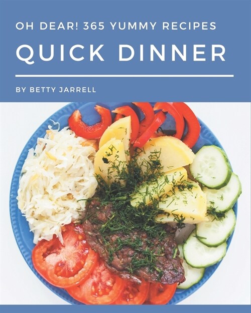 Oh Dear! 365 Yummy Quick Dinner Recipes: Happiness is When You Have a Yummy Quick Dinner Cookbook! (Paperback)