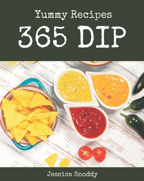 365 Yummy Dip Recipes: A Yummy Dip Cookbook to Fall In Love With (Paperback)