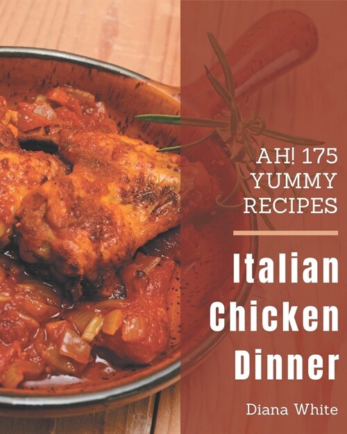 Ah! 175 Yummy Italian Chicken Dinner Recipes: Welcome to Yummy Italian Chicken Dinner Cookbook (Paperback)