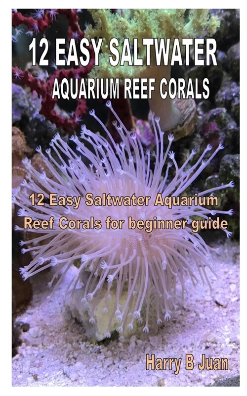 12 Easy Saltwater Aquarium Reef Corals: 12 Easy Saltwater Aquarium Reef Corals for beginner guide (Paperback)