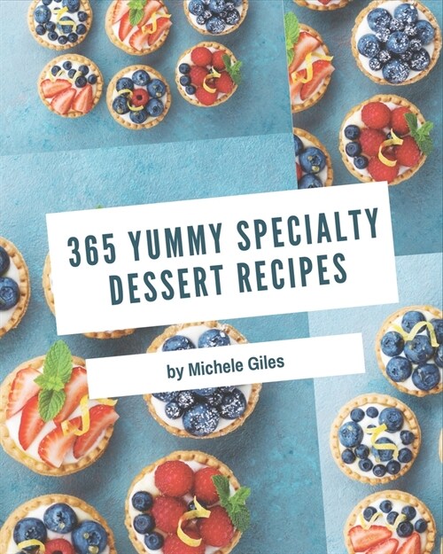365 Yummy Specialty Dessert Recipes: Yummy Specialty Dessert Cookbook - All The Best Recipes You Need are Here! (Paperback)