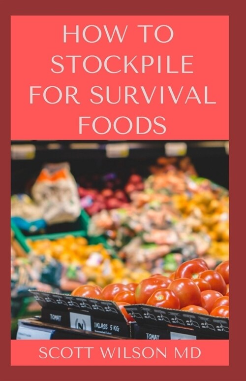 How to Stockpile for Survivals Foods: The Effective Guide On How You Could Maximize Your Health Everyday (Paperback)