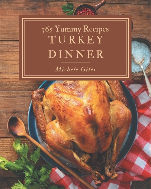 365 Yummy Turkey Dinner Recipes: More Than a Yummy Turkey Dinner Cookbook (Paperback)