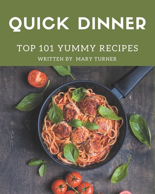Top 101 Yummy Quick Dinner Recipes: The Best Yummy Quick Dinner Cookbook that Delights Your Taste Buds (Paperback)