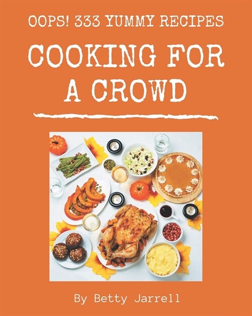 Oops! 333 Yummy Cooking for a Crowd Recipes: Everything You Need in One Yummy Cooking for a Crowd Cookbook! (Paperback)