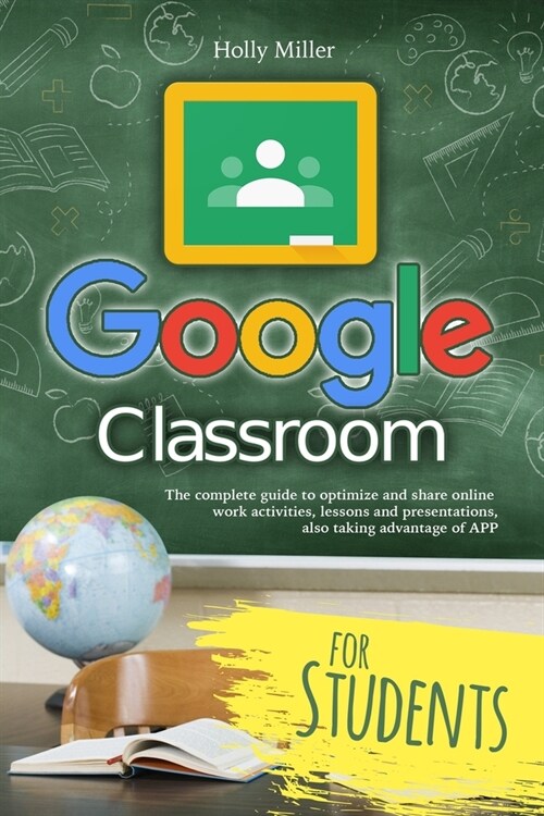 Google Classroom: The complete guide to optimize and share online work activities, lessons and presentations, also taking advantage of A (Paperback)