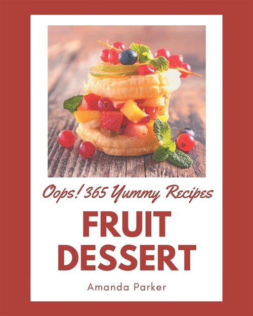 Oops! 365 Yummy Fruit Dessert Recipes: The Best-ever of Yummy Fruit Dessert Cookbook (Paperback)