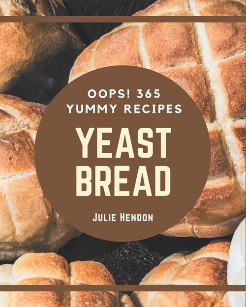Oops! 365 Yummy Yeast Bread Recipes: Start a New Cooking Chapter with Yummy Yeast Bread Cookbook! (Paperback)