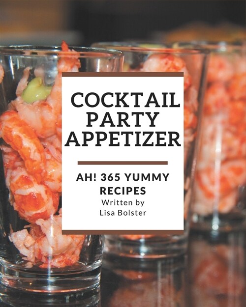 Ah! 365 Yummy Cocktail Party Appetizer Recipes: Explore Yummy Cocktail Party Appetizer Cookbook NOW! (Paperback)