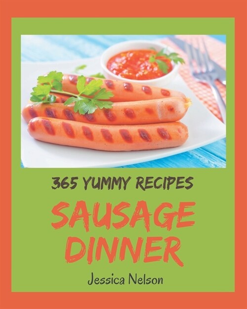 365 Yummy Sausage Dinner Recipes: The Best Yummy Sausage Dinner Cookbook that Delights Your Taste Buds (Paperback)