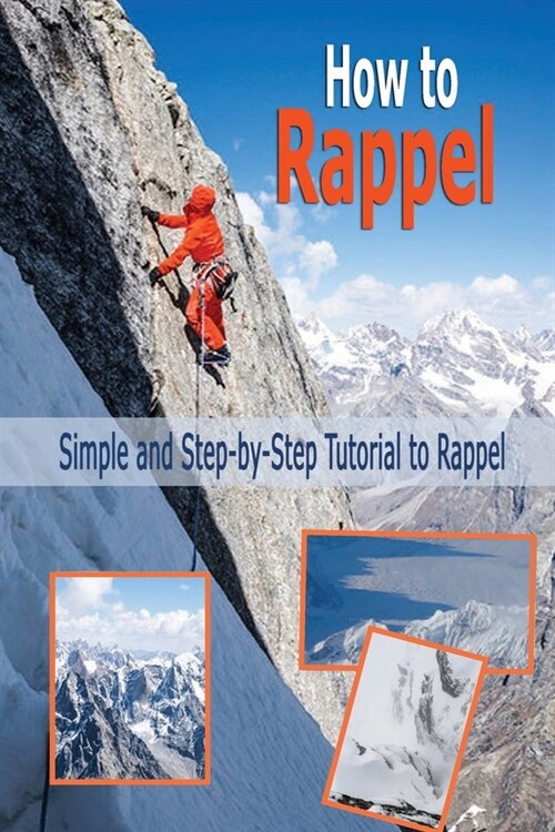 How to Rappel: Simple and Step-by-Step Tutorial to Rappel: Rappelling for Beginners (Paperback)