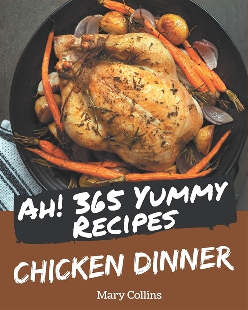 Ah! 365 Yummy Chicken Dinner Recipes: Greatest Yummy Chicken Dinner Cookbook of All Time (Paperback)