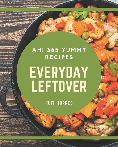 Ah! 365 Yummy Everyday Leftover Recipes: The Best-ever of Yummy Everyday Leftover Cookbook (Paperback)