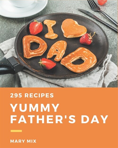 295 Yummy Fathers Day Recipes: A Highly Recommended Yummy Fathers Day Cookbook (Paperback)
