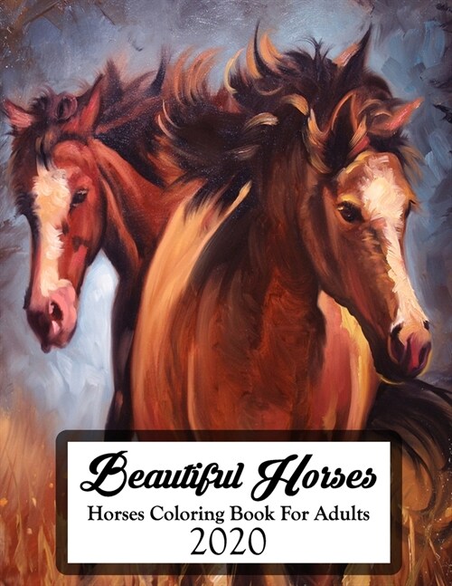 Beautiful Horses, Horses Coloring Book For Adults 2020: An Adult Coloring Book for Horse Lovers with Stress Relief and Relaxation Horses Designs. (Paperback)