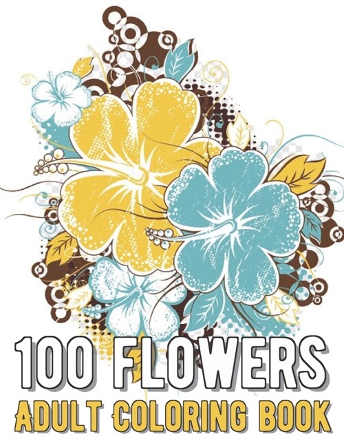 100 Flowers Coloring Book: An Adult Coloring Book with Bouquets, Wreaths, Swirls, Patterns, Decorations, Inspirational Designs, and Much More! (Paperback)