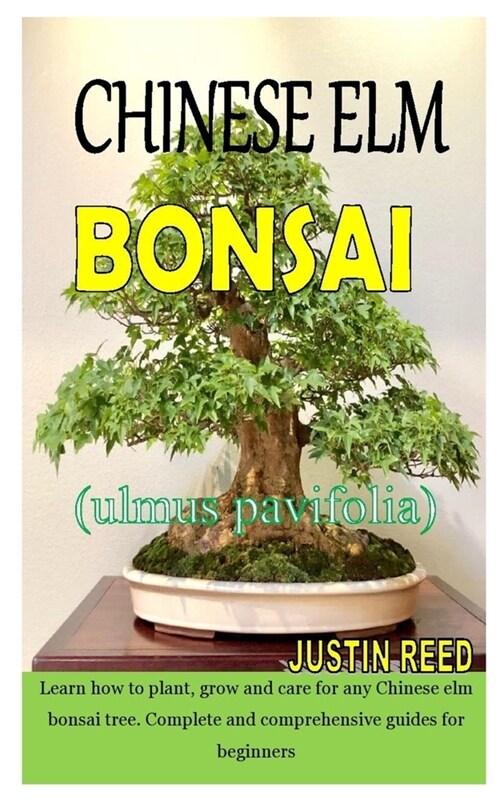 Chinese ELM Bonsai (Ulmus Parvifolia): Learn how to plant, grow and care for any Chinese elm bonsai tree. Complete and comprehensive guides for beginn (Paperback)