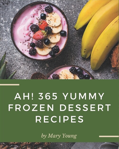 Ah! 365 Yummy Frozen Dessert Recipes: Make Cooking at Home Easier with Yummy Frozen Dessert Cookbook! (Paperback)