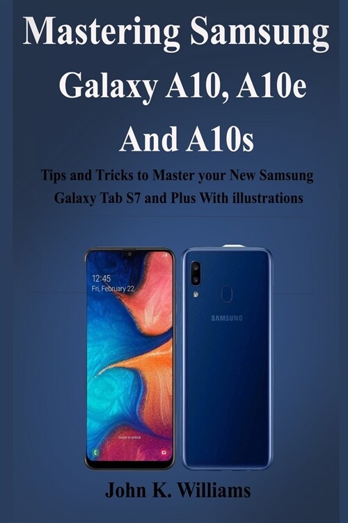 Mastering Samsung Galaxy A10, A10e and A10s: Tips and Tricks to Master your New Samsung Galaxy Tab S7 and Plus With illustrations (Paperback)