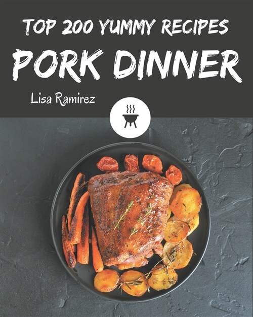 Top 200 Yummy Pork Dinner Recipes: Happiness is When You Have a Yummy Pork Dinner Cookbook! (Paperback)