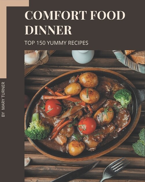 Top 150 Yummy Comfort Food Dinner Recipes: Make Cooking at Home Easier with Yummy Comfort Food Dinner Cookbook! (Paperback)