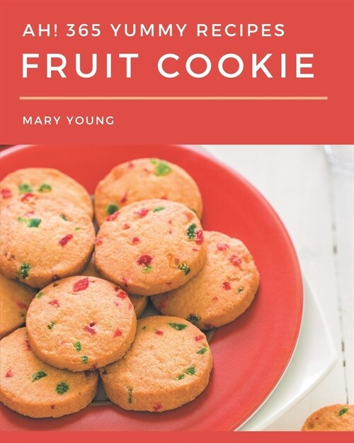 Ah! 365 Yummy Fruit Cookie Recipes: Save Your Cooking Moments with Yummy Fruit Cookie Cookbook! (Paperback)