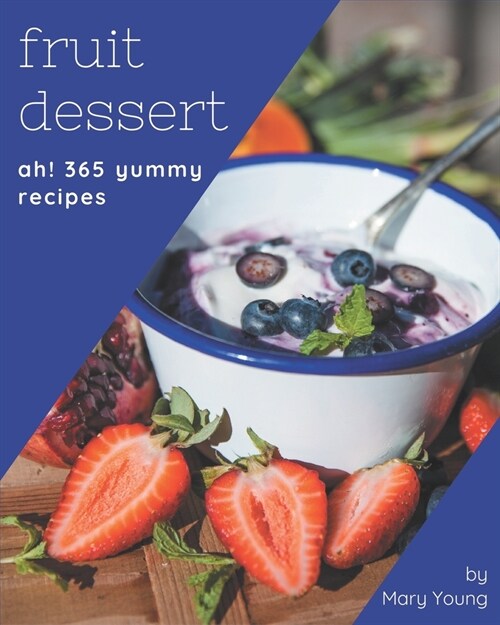 Ah! 365 Yummy Fruit Dessert Recipes: Yummy Fruit Dessert Cookbook - Where Passion for Cooking Begins (Paperback)