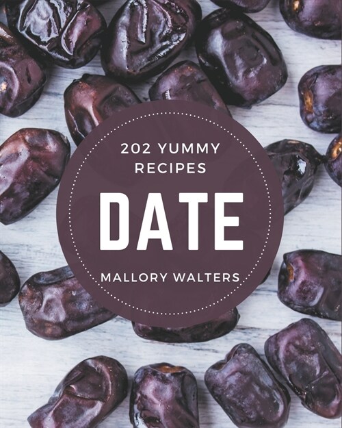 202 Yummy Date Recipes: A Yummy Date Cookbook for Your Gathering (Paperback)