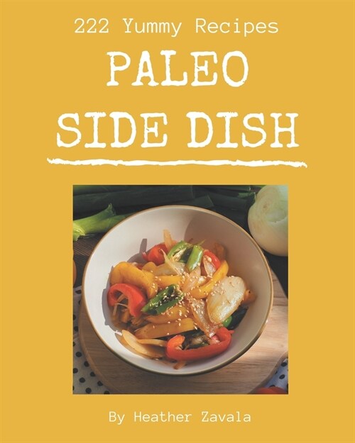 222 Yummy Paleo Side Dish Recipes: A Yummy Paleo Side Dish Cookbook for Your Gathering (Paperback)