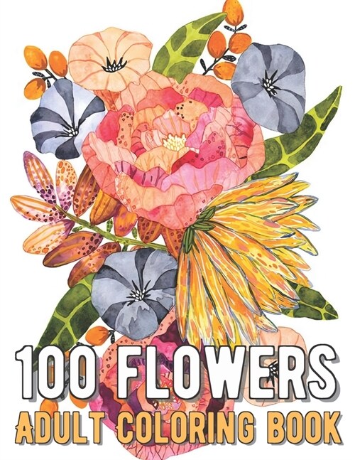 100 Flowers Coloring Book: An Adult Coloring Book with Bouquets, Wreaths, Swirls, Patterns, Decorations, Inspirational Designs, and Much More! (Paperback)