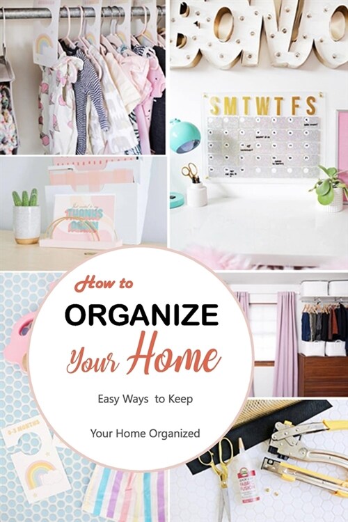 How to Organize Your Home: Easy Ways to Keep Your Home Organized: Simple and Effective DIY Projects for Your Home and Everyday Life Book (Paperback)