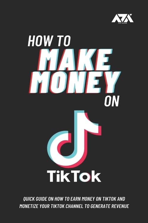 How to Make Money on TikTok: Quick Guide on How to Earn Money on TikTok and Monetize Your TikTok Channel to Generate Revenue (Paperback)