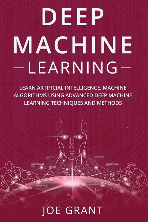 Deep Machine Learning: Learn Artificial Intelligence, Machine Algorithms using Advanced Deep Machine Learning Techniques and Methods (Paperback)