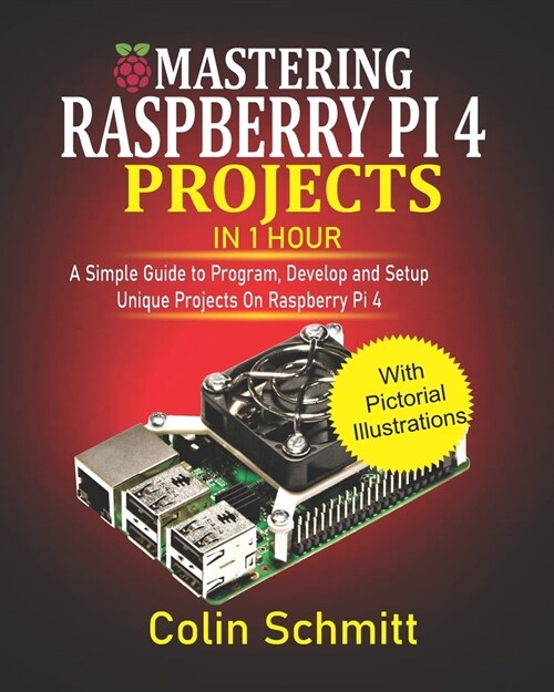 Mastering Raspberry Pi 4 Projects in 1 Hour: A simple Guide to Program, Develop and Setup Unique Projects on Raspberry Pi 4 (Paperback)