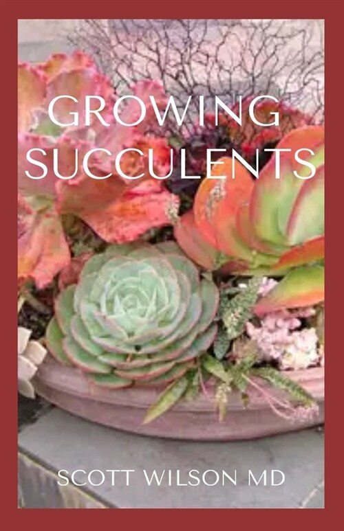 Growing Succulents: A Step By Step Guide To Growing Indoor And Outdoor Succulents (Paperback)
