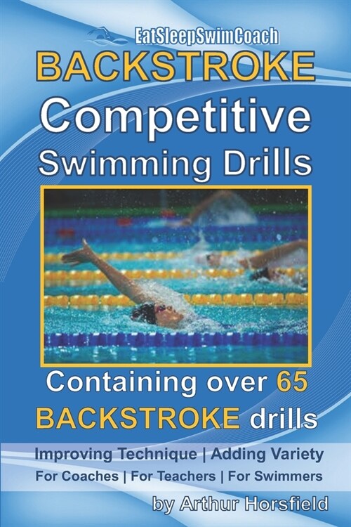 BACKSTROKE Competitive Swimming Drills: Containing over 65 BACKSTROKE drills (Paperback)