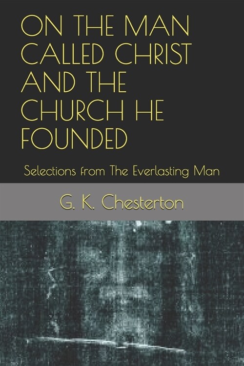 On the Man Called Christ and the Church He Founded: Selections from The Everlasting Man (Paperback)